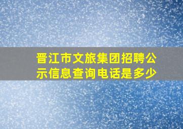 晋江市文旅集团招聘公示信息查询电话是多少