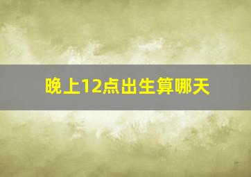 晚上12点出生算哪天