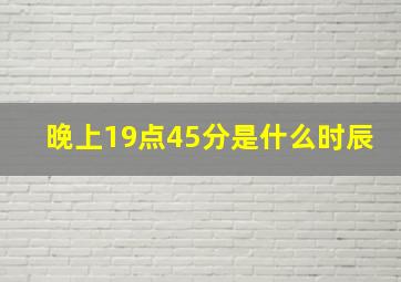 晚上19点45分是什么时辰