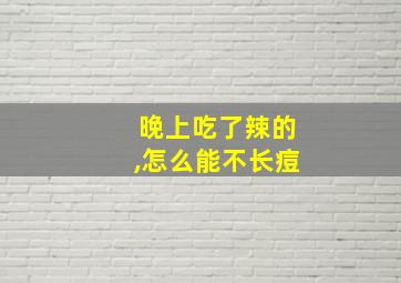 晚上吃了辣的,怎么能不长痘