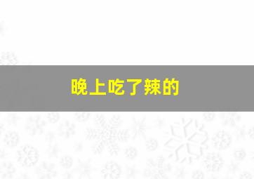 晚上吃了辣的