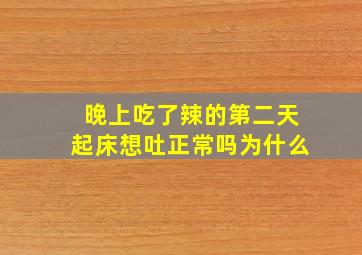 晚上吃了辣的第二天起床想吐正常吗为什么