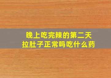 晚上吃完辣的第二天拉肚子正常吗吃什么药