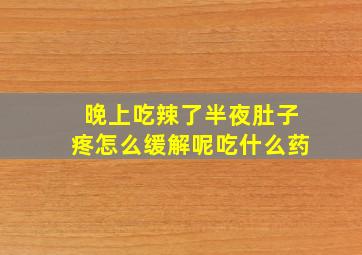 晚上吃辣了半夜肚子疼怎么缓解呢吃什么药