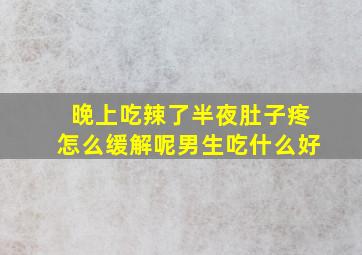 晚上吃辣了半夜肚子疼怎么缓解呢男生吃什么好