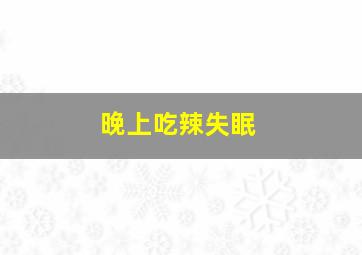 晚上吃辣失眠