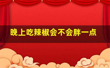 晚上吃辣椒会不会胖一点