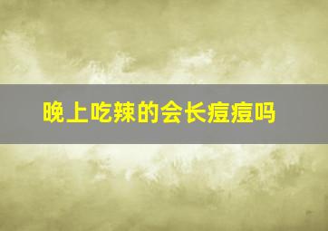 晚上吃辣的会长痘痘吗