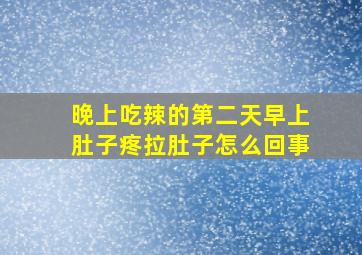 晚上吃辣的第二天早上肚子疼拉肚子怎么回事