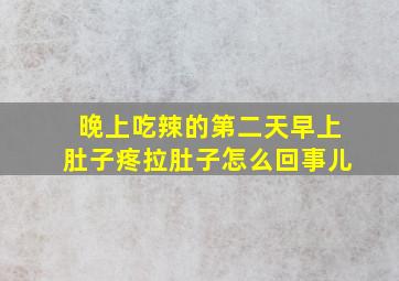 晚上吃辣的第二天早上肚子疼拉肚子怎么回事儿