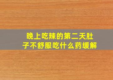 晚上吃辣的第二天肚子不舒服吃什么药缓解