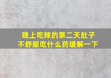 晚上吃辣的第二天肚子不舒服吃什么药缓解一下