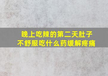 晚上吃辣的第二天肚子不舒服吃什么药缓解疼痛