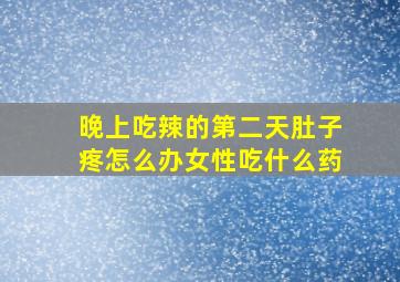 晚上吃辣的第二天肚子疼怎么办女性吃什么药