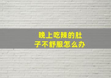 晚上吃辣的肚子不舒服怎么办