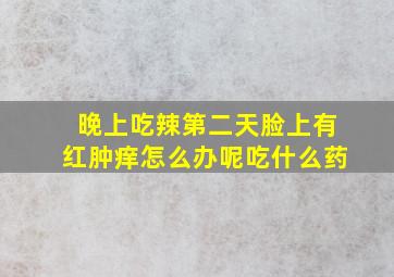 晚上吃辣第二天脸上有红肿痒怎么办呢吃什么药