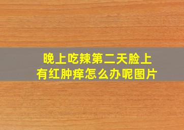 晚上吃辣第二天脸上有红肿痒怎么办呢图片