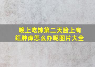 晚上吃辣第二天脸上有红肿痒怎么办呢图片大全