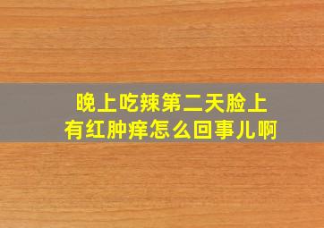 晚上吃辣第二天脸上有红肿痒怎么回事儿啊