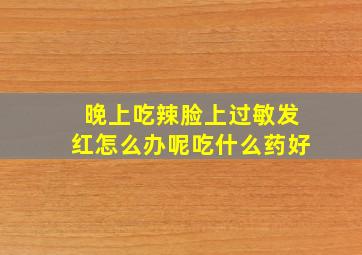 晚上吃辣脸上过敏发红怎么办呢吃什么药好