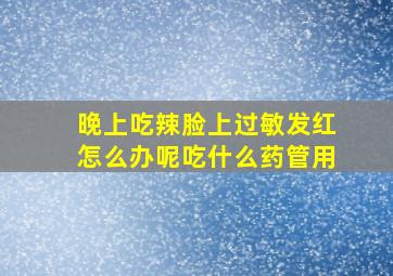 晚上吃辣脸上过敏发红怎么办呢吃什么药管用