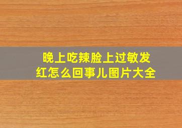 晚上吃辣脸上过敏发红怎么回事儿图片大全