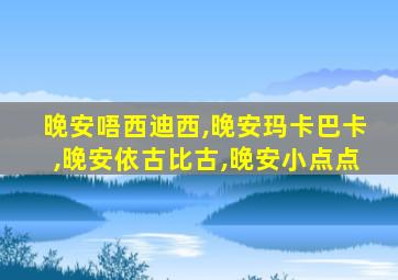 晚安唔西迪西,晚安玛卡巴卡,晚安依古比古,晚安小点点