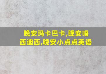 晚安玛卡巴卡,晚安唔西迪西,晚安小点点英语