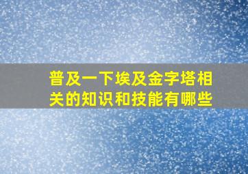 普及一下埃及金字塔相关的知识和技能有哪些