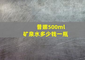 普娜500ml矿泉水多少钱一瓶