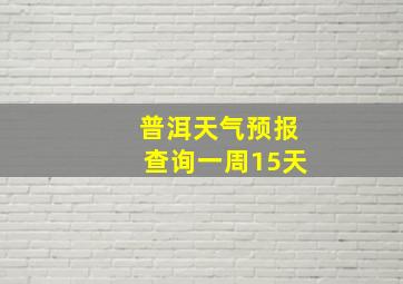 普洱天气预报查询一周15天