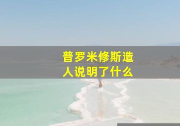 普罗米修斯造人说明了什么