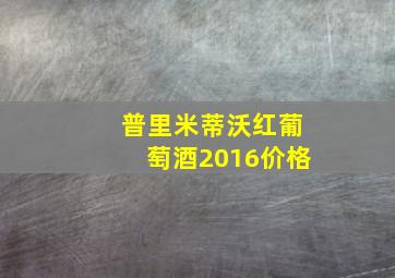 普里米蒂沃红葡萄酒2016价格