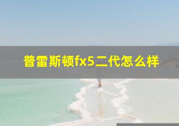 普雷斯顿fx5二代怎么样