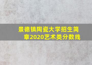 景德镇陶瓷大学招生简章2020艺术类分数线