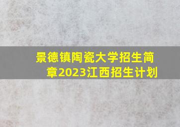 景德镇陶瓷大学招生简章2023江西招生计划