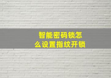 智能密码锁怎么设置指纹开锁