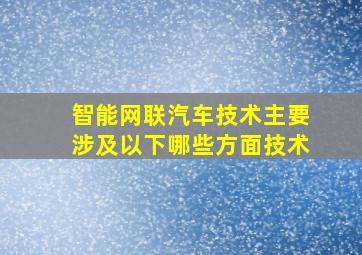 智能网联汽车技术主要涉及以下哪些方面技术