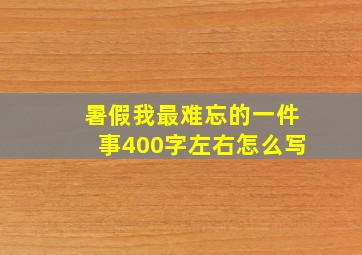 暑假我最难忘的一件事400字左右怎么写