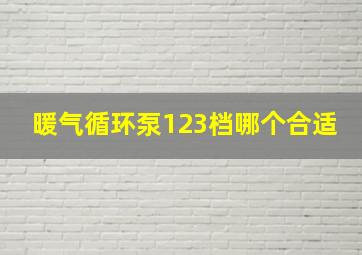 暖气循环泵123档哪个合适