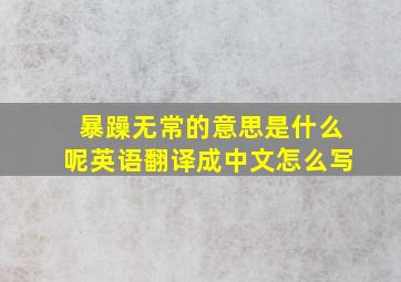 暴躁无常的意思是什么呢英语翻译成中文怎么写