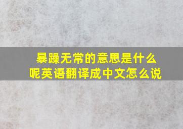 暴躁无常的意思是什么呢英语翻译成中文怎么说