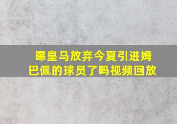 曝皇马放弃今夏引进姆巴佩的球员了吗视频回放