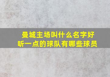 曼城主场叫什么名字好听一点的球队有哪些球员