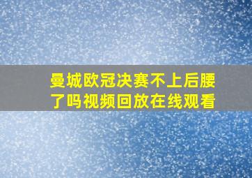 曼城欧冠决赛不上后腰了吗视频回放在线观看