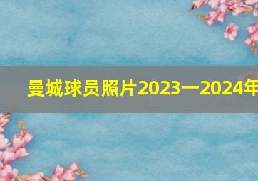 曼城球员照片2023一2024年