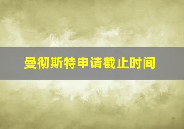 曼彻斯特申请截止时间