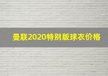 曼联2020特别版球衣价格