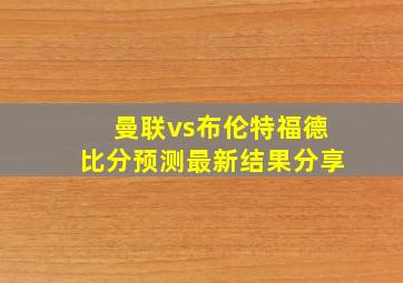 曼联vs布伦特福德比分预测最新结果分享