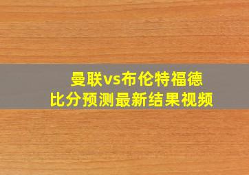 曼联vs布伦特福德比分预测最新结果视频